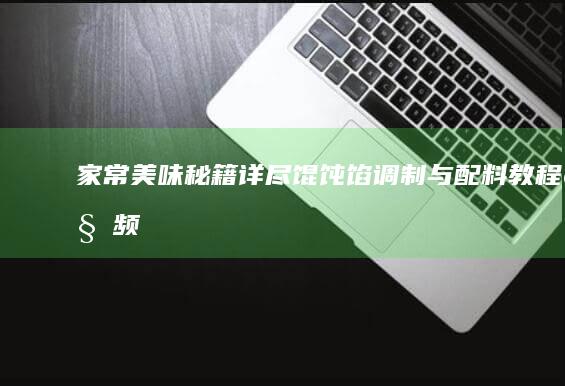 家常美味秘籍：详尽馄饨馅调制与配料教程视频